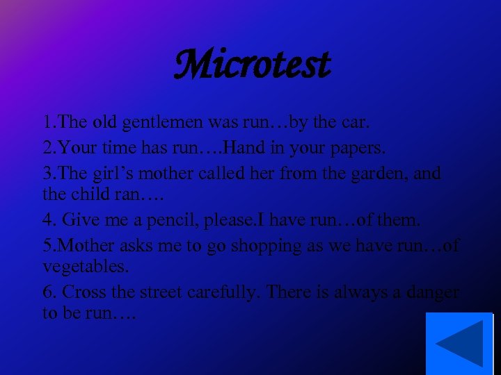 Microtest 1. The old gentlemen was run…by the car. 2. Your time has run….