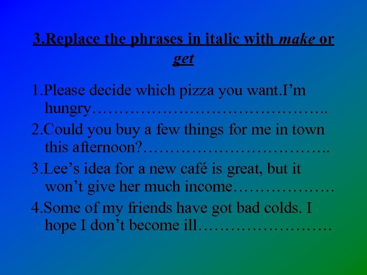 3. Replace the phrases in italic with make or get 1. Please decide which