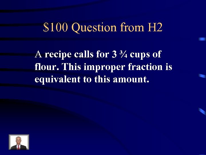 $100 Question from H 2 A recipe calls for 3 ¾ cups of flour.
