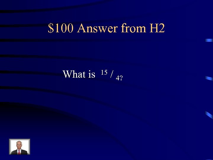 $100 Answer from H 2 What is 15 / 4? 