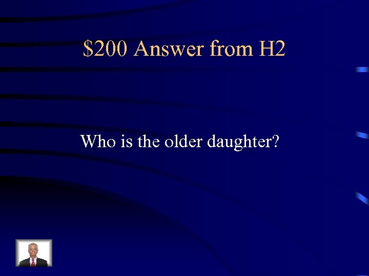 $200 Answer from H 2 Who is the older daughter? 