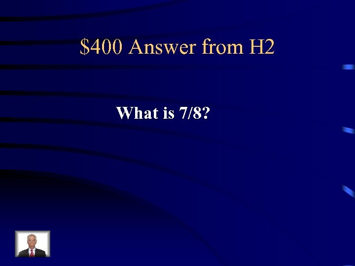 $400 Answer from H 2 What is 7/8? 