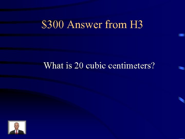 $300 Answer from H 3 What is 20 cubic centimeters? 