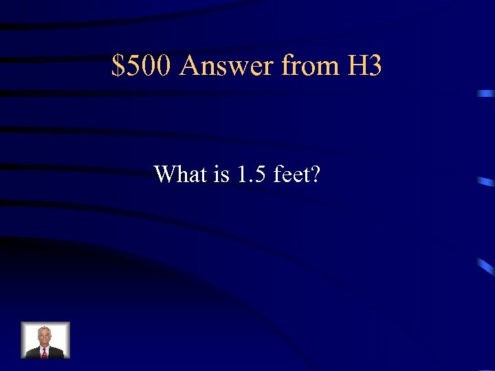 $500 Answer from H 3 What is 1. 5 feet? 