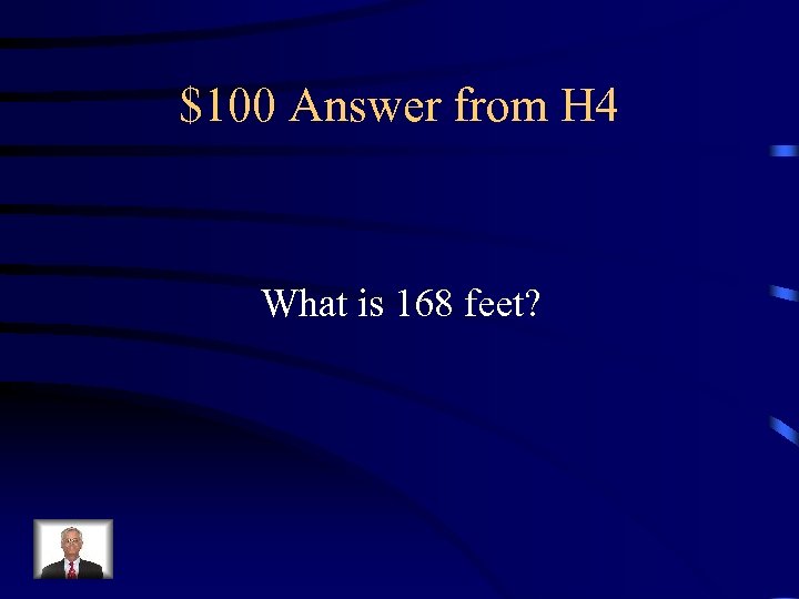 $100 Answer from H 4 What is 168 feet? 