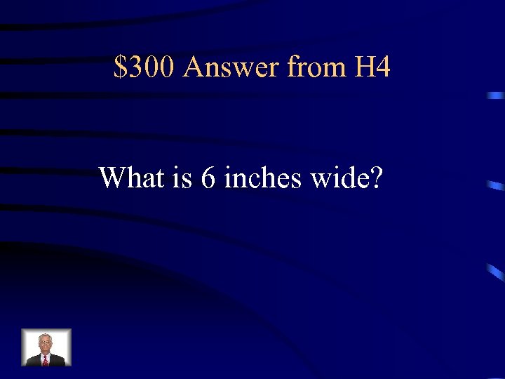 $300 Answer from H 4 What is 6 inches wide? 