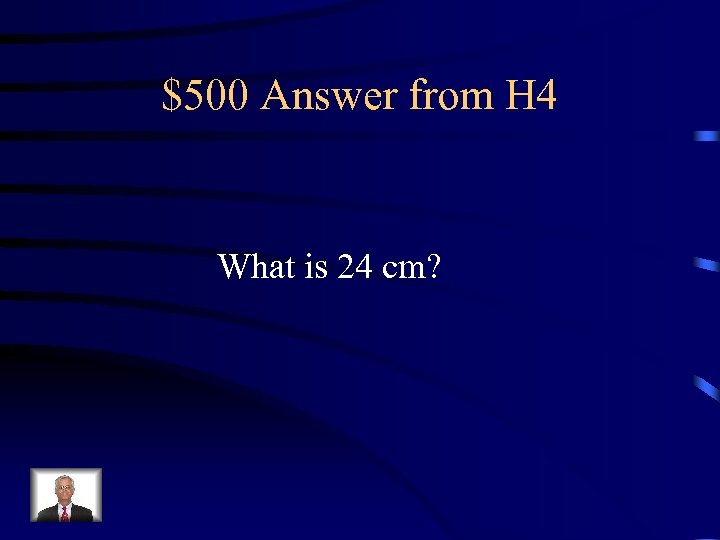 $500 Answer from H 4 What is 24 cm? 