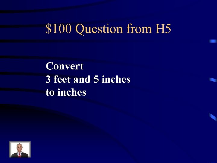 $100 Question from H 5 Convert 3 feet and 5 inches to inches 