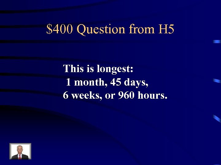 $400 Question from H 5 This is longest: 1 month, 45 days, 6 weeks,