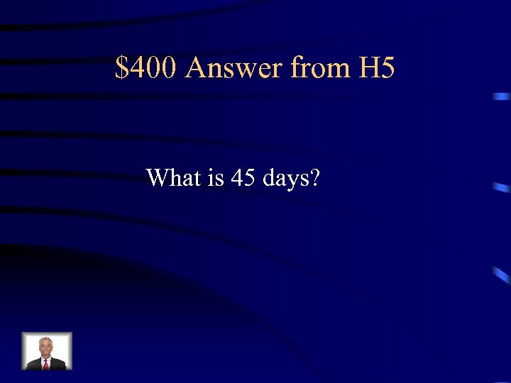 $400 Answer from H 5 What is 45 days? 