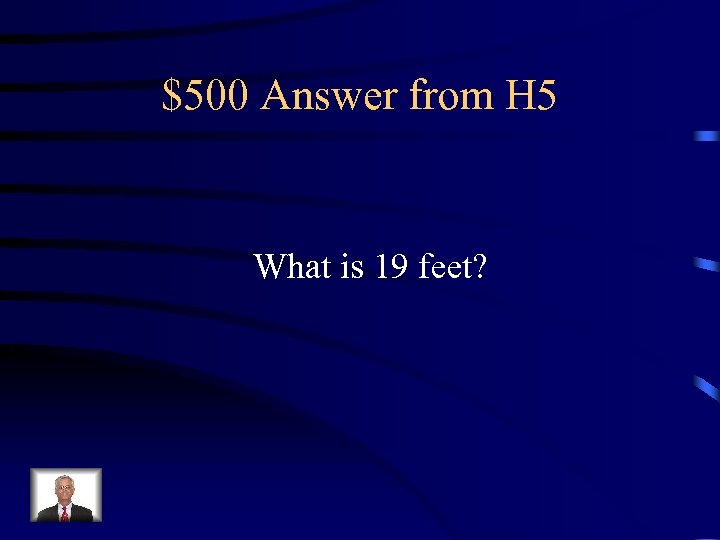 $500 Answer from H 5 What is 19 feet? 