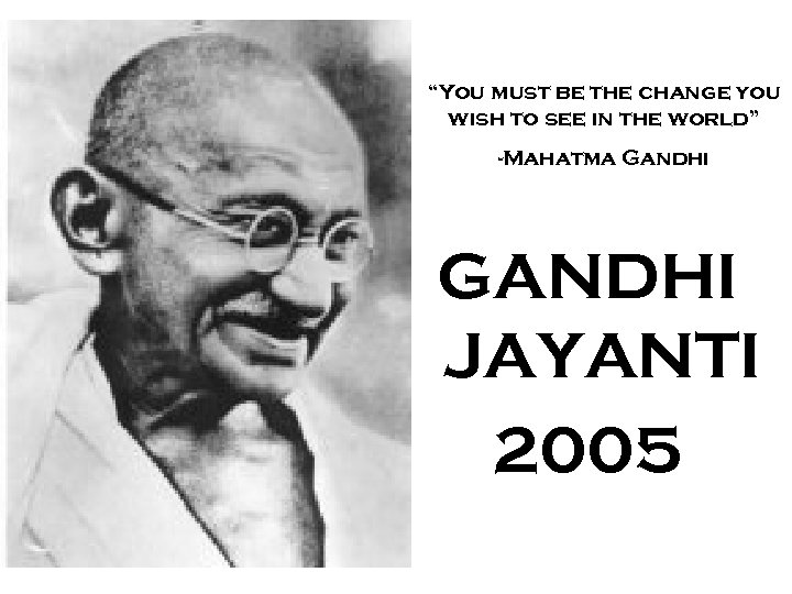 “You must be the change you wish to see in the world” -Mahatma Gandhi