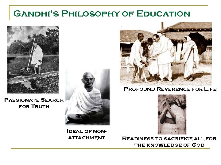 Gandhi’s Philosophy of Education Profound Reverence for Life Passionate Search for Truth Ideal of