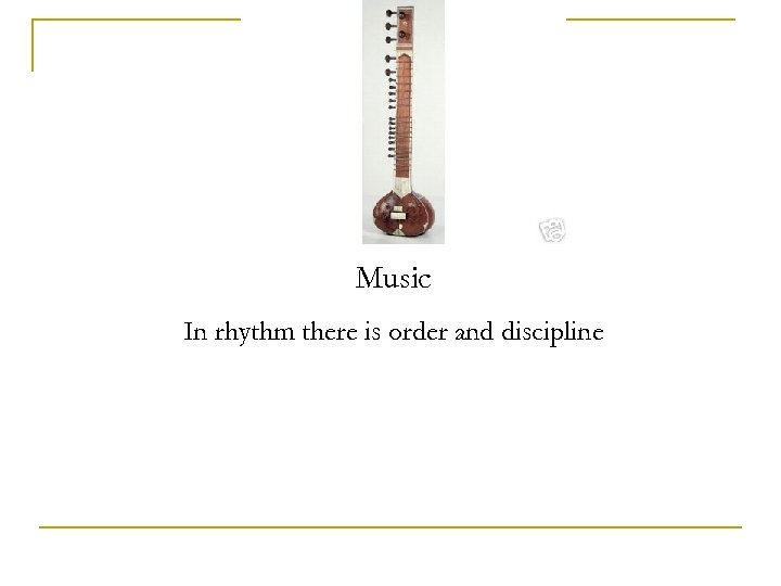 Music In rhythm there is order and discipline 