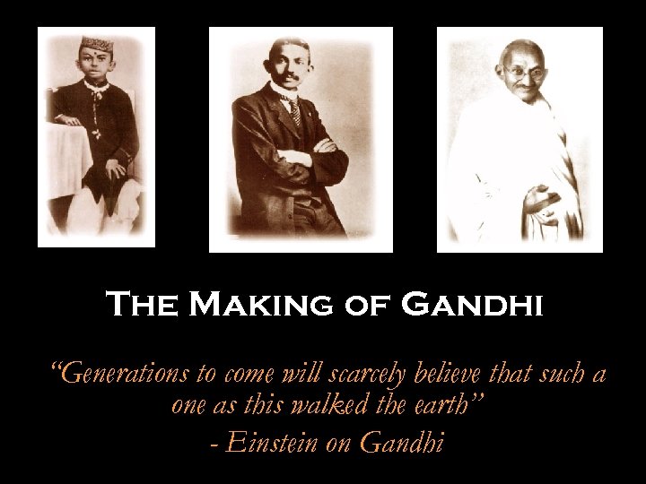 The Making of Gandhi “Generations to come will scarcely believe that such a one
