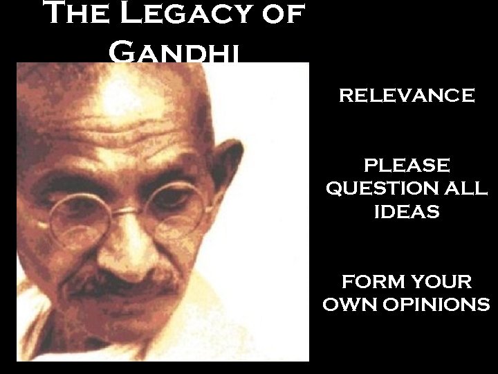 The Legacy of Gandhi RELEVANCE PLEASE QUESTION ALL IDEAS FORM YOUR OWN OPINIONS 