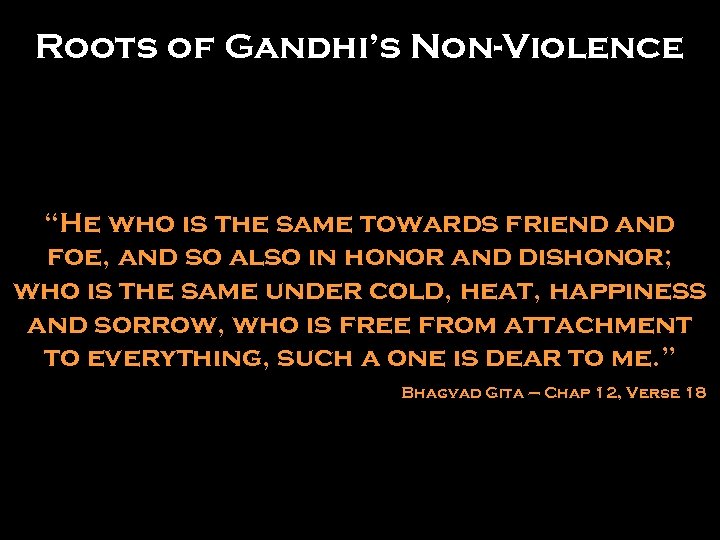 Roots of Gandhi’s Non-Violence “He who is the same towards friend and foe, and