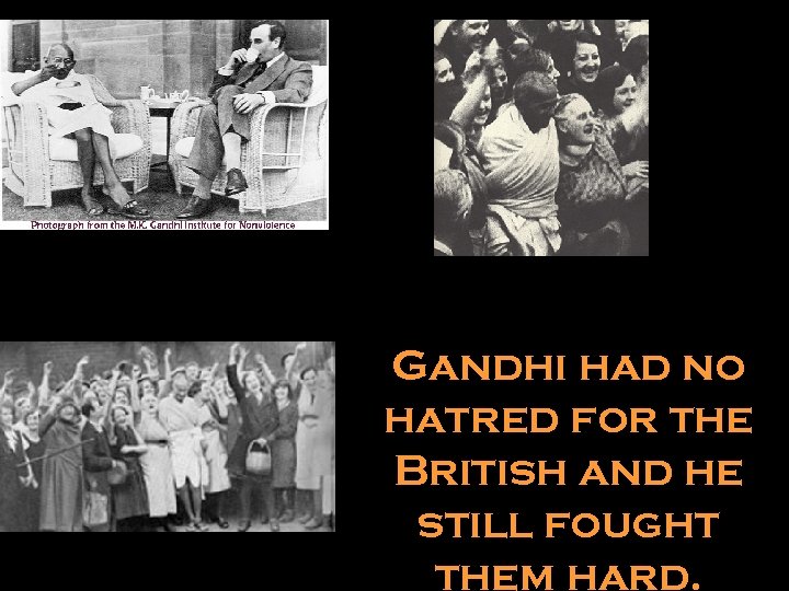 Gandhi had no hatred for the British and he still fought them hard. 