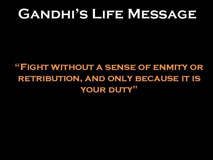 Gandhi’s Life Message “Fight without a sense of enmity or retribution, and only because