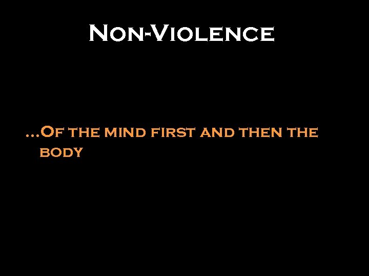 Non-Violence …Of the mind first and then the body 