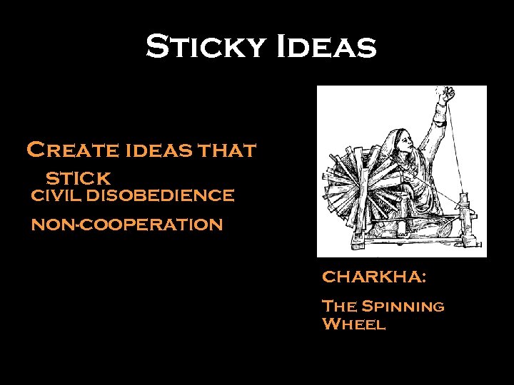 Sticky Ideas Create ideas that stick CIVIL DISOBEDIENCE NON-COOPERATION CHARKHA: The Spinning Wheel 