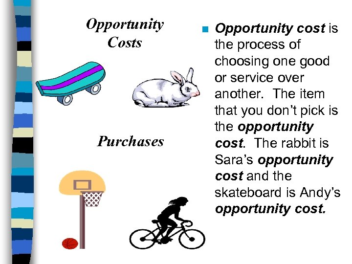 Opportunity Costs Purchases n Opportunity cost is the process of choosing one good or