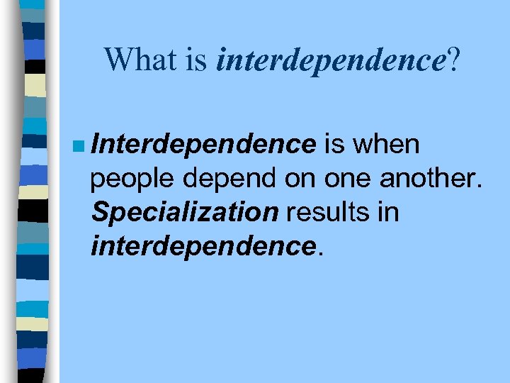 What is interdependence? n Interdependence is when people depend on one another. Specialization results