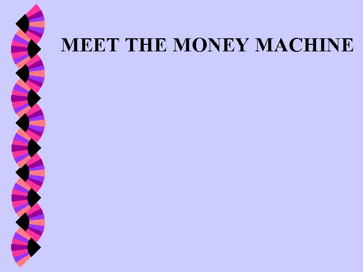 MEET THE MONEY MACHINE 