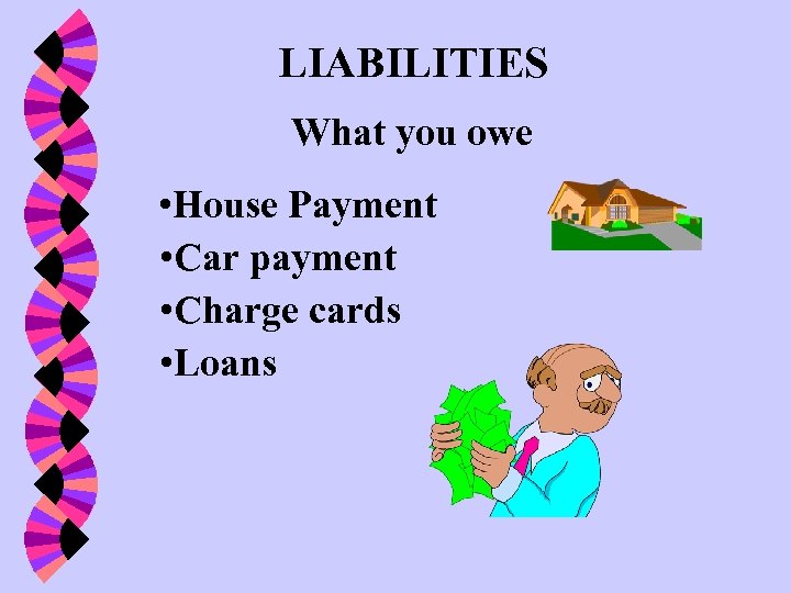 LIABILITIES What you owe • House Payment • Car payment • Charge cards •