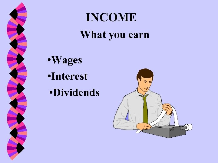 INCOME What you earn • Wages • Interest • Dividends 