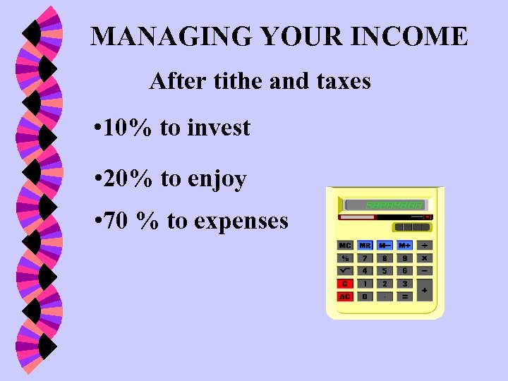 MANAGING YOUR INCOME After tithe and taxes • 10% to invest • 20% to