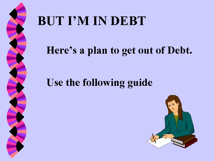 BUT I’M IN DEBT Here’s a plan to get out of Debt. Use the