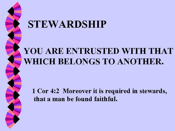 STEWARDSHIP YOU ARE ENTRUSTED WITH THAT WHICH BELONGS TO ANOTHER. 1 Cor 4: 2