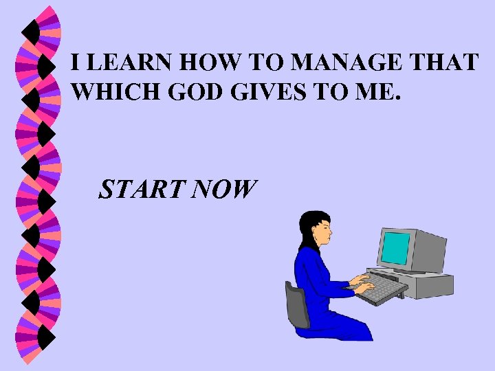 I LEARN HOW TO MANAGE THAT WHICH GOD GIVES TO ME. START NOW 