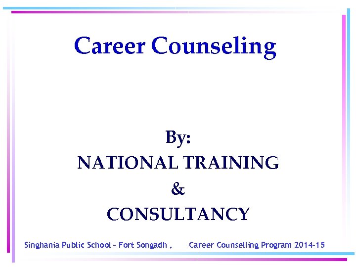 Career Counseling By: NATIONAL TRAINING & CONSULTANCY Singhania Public School – Fort Songadh ,