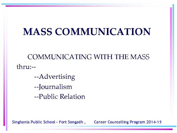 MASS COMMUNICATION COMMUNICATING WITH THE MASS thru: ---Advertising --Journalism --Public Relation Singhania Public School