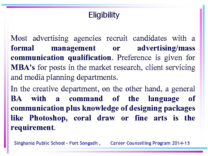 Eligibility Most advertising agencies recruit candidates with a formal management or advertising/mass communication qualification.