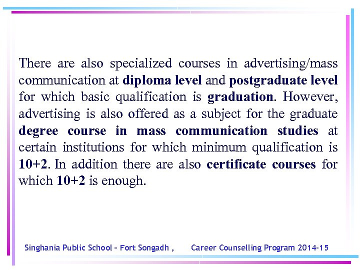 There also specialized courses in advertising/mass communication at diploma level and postgraduate level for