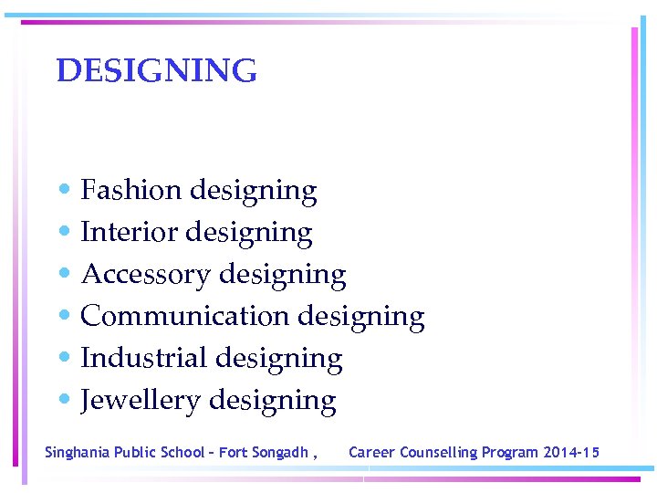 DESIGNING • Fashion designing • Interior designing • Accessory designing • Communication designing •