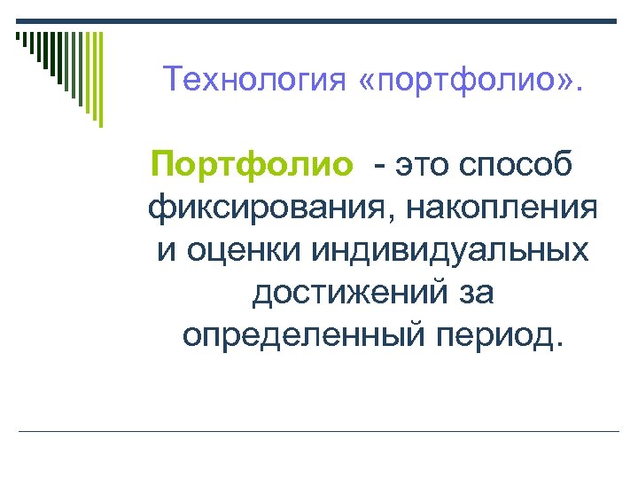 Технология «портфолио» . Портфолио - это способ фиксирования, накопления и оценки индивидуальных достижений за