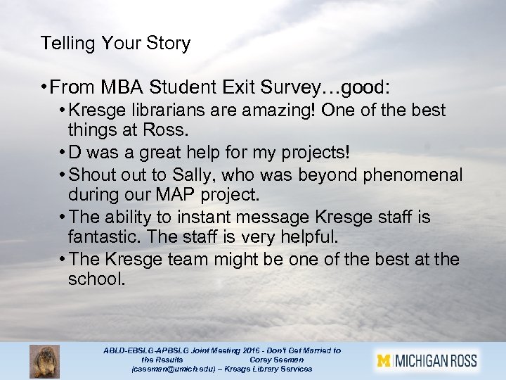 Telling Your Story • From MBA Student Exit Survey…good: • Kresge librarians are amazing!