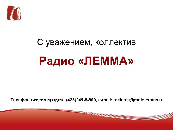 С уважением, коллектив Радио «ЛЕММА» Телефон отдела продаж: (423)249 -8 -800, e-mail: reklama@radiolemma. ru