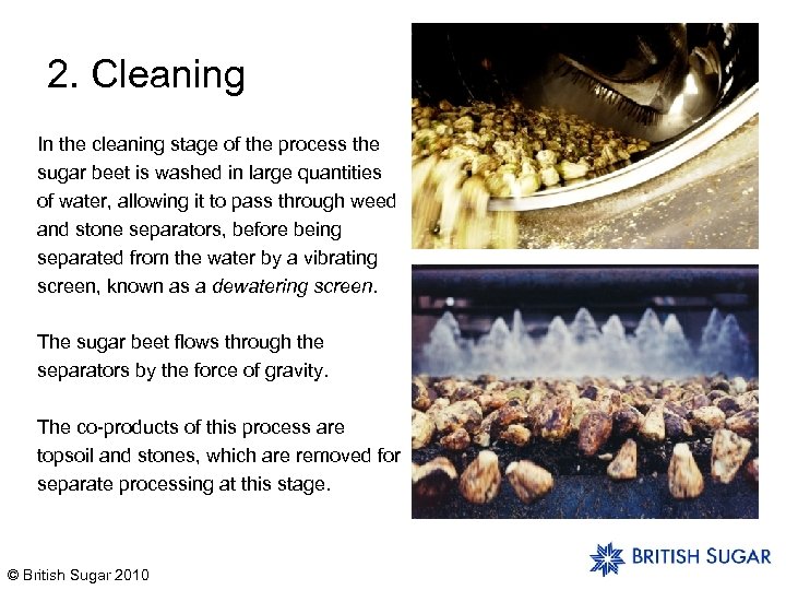 2. Cleaning In the cleaning stage of the process the sugar beet is washed