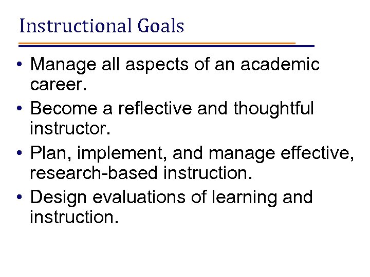 Instructional Goals • Manage all aspects of an academic career. • Become a reflective