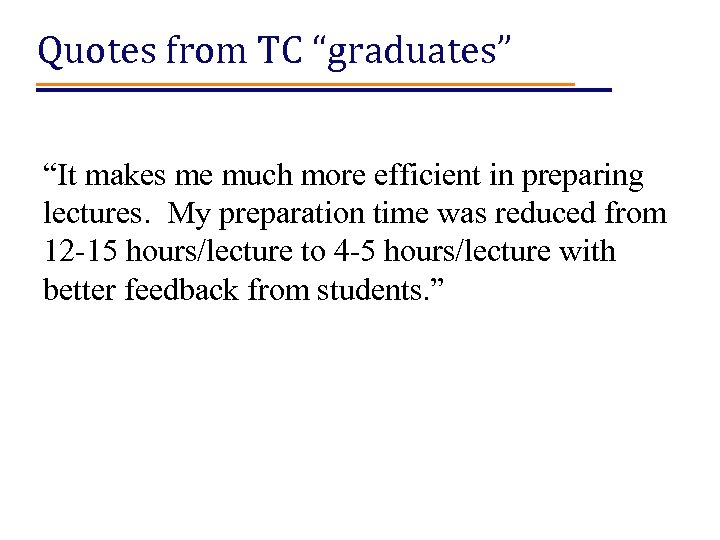 Quotes from TC “graduates” “It makes me much more efficient in preparing lectures. My