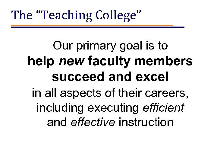 The “Teaching College” Our primary goal is to help new faculty members succeed and