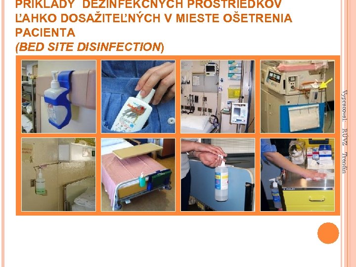 PRÍKLADY DEZINFEKČNÝCH PROSTRIEDKOV ĽAHKO DOSAŽITEĽNÝCH V MIESTE OŠETRENIA PACIENTA (BED SITE DISINFECTION) Vypracoval: RÚVZ