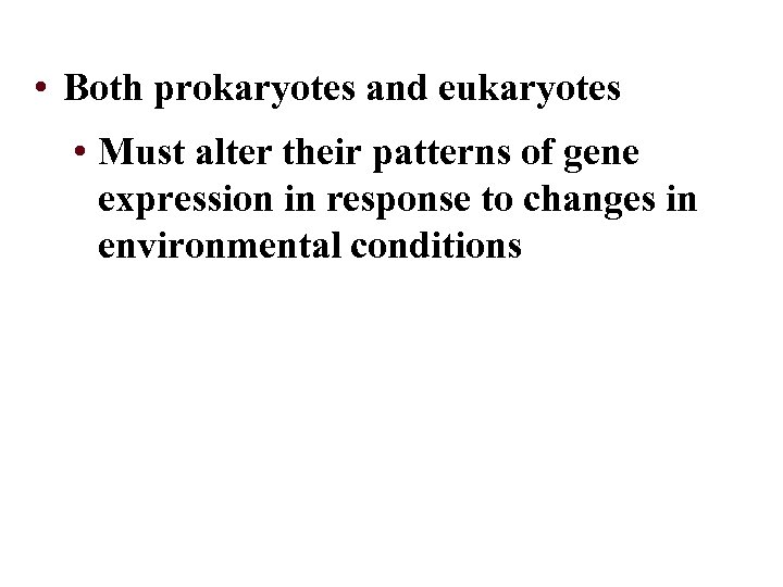  • Both prokaryotes and eukaryotes • Must alter their patterns of gene expression