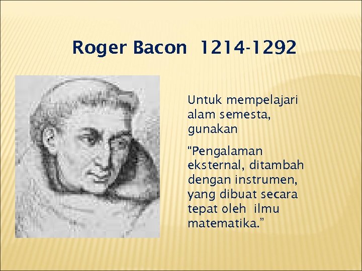 Roger Bacon 1214 -1292 Untuk mempelajari alam semesta, gunakan “Pengalaman eksternal, ditambah dengan instrumen,