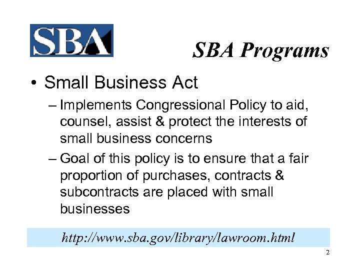 SBA Programs • Small Business Act – Implements Congressional Policy to aid, counsel, assist
